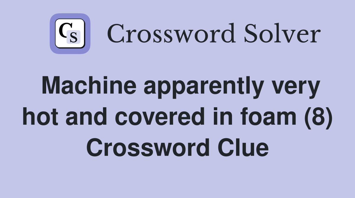 Machine apparently very hot and covered in foam (8) Crossword Clue Answers Crossword Solver